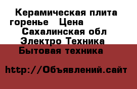 Керамическая плита горенье › Цена ­ 12 000 - Сахалинская обл. Электро-Техника » Бытовая техника   